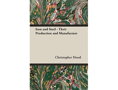 Livro Iron and Steel Their Production and Manufacture de Christopher Hood (Inglês)