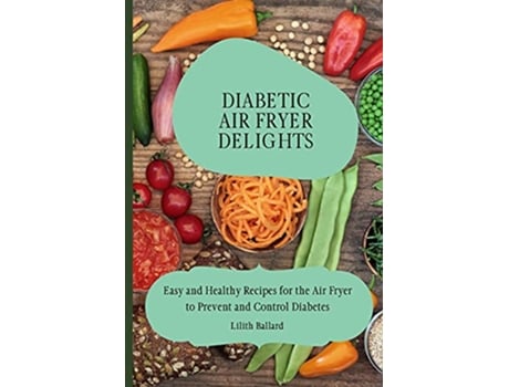 Livro Diabetic Air Fryer Delights Easy and Healthy Recipes for the Air Fryer to Prevent and Control Diabetes de Lilith Ballard (Inglês)