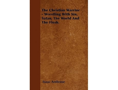 Livro The Christian Warrior Wrestling With Sin Satan The World And The Flesh de Isaac Ambrose (Inglês)