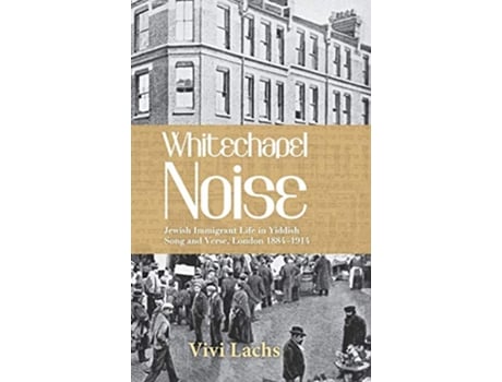 Livro Whitechapel Noise Jewish Immigrant Life in Yiddish Song and Verse London 1884–1914 de Vivi Lachs (Inglês)