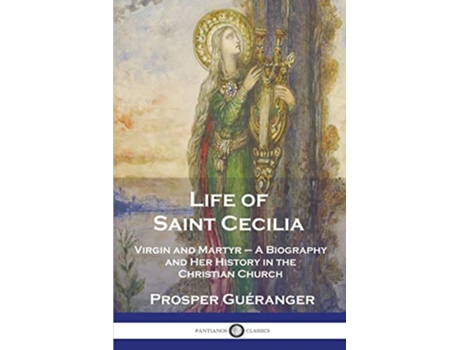 Livro Life of Saint Cecilia Virgin and Martyr A Biography and Her History in the Christian Church de Prosper Guéranger (Inglês)