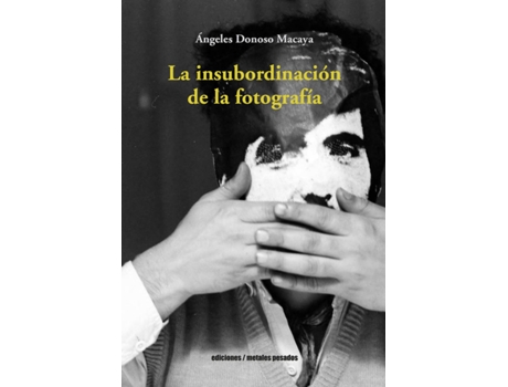 Livro La Insubordinación De La Fotografía de Ángeles Donoso Macaya (Espanhol)