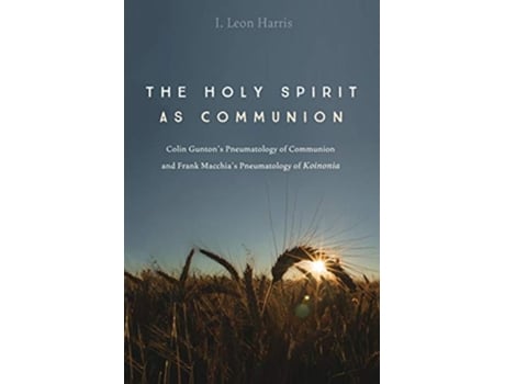 Livro The Holy Spirit as Communion Colin Guntons Pneumatology of Communion and Frank Macchias Pneumatology of Koinonia de I Leon Harris (Inglês)