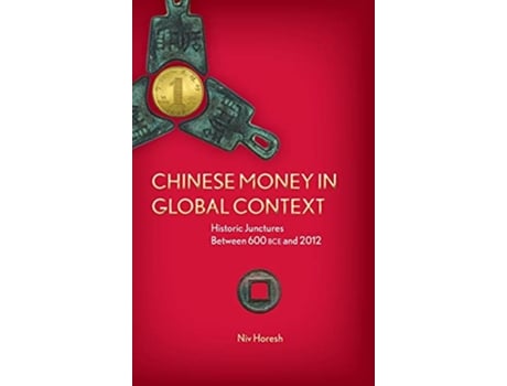 Livro Chinese Money in Global Context Historic Junctures Between 600 BCE and 2012 de Niv Horesh (Inglês)