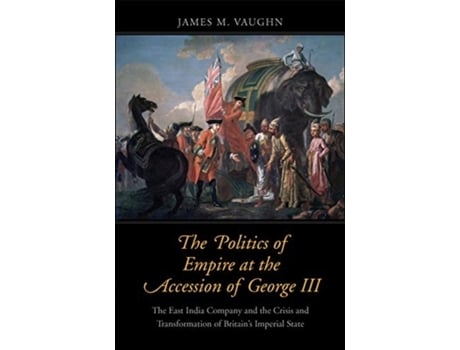 Livro the politics of empire at the accession of george iii de james m. vaughn (inglês)