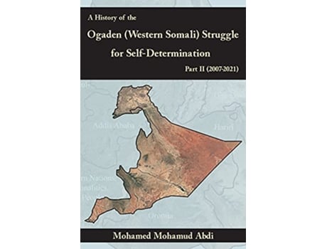 Livro A History Of The Ogaden Western Somali Struggle For SelfDetermination Part II 20072021 de Mohamed Mohamud Abdi (Inglês)