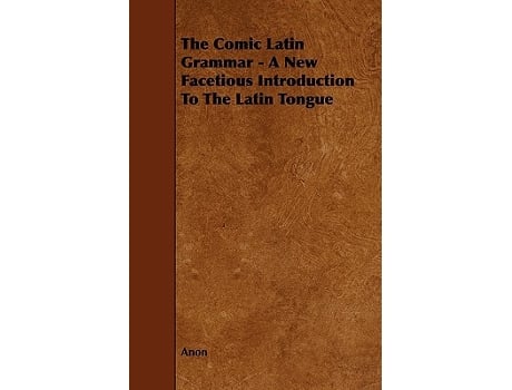 Livro The Comic Latin Grammar A New Facetious Introduction to the Latin Tongue de Anon (Inglês)