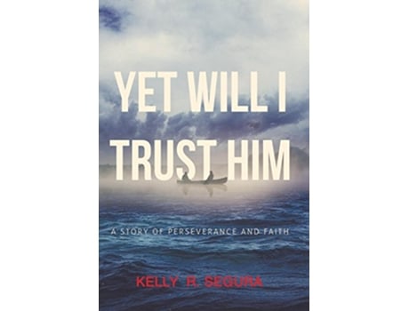 Livro Yet Will I Trust Him A Story of Perseverance and Faith de Kelly R Segura (Inglês)