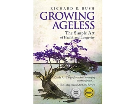 Livro Growing Ageless The Simple Art of Health and Longevity MIPA and Next Generation Indie Awards Finalist de Richard E Bush (Inglês)