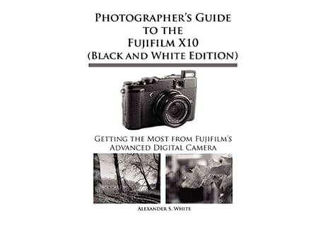 Livro Photographers Guide to the Fujifilm X10 Black and White Edition de Alexander S White (Inglês)