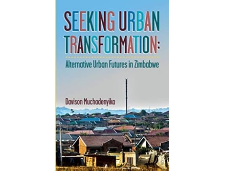 Livro Seeking Urban Transformation Alternative Urban Futures in Zimbabwe de Davison Muchadenyika (Inglês)