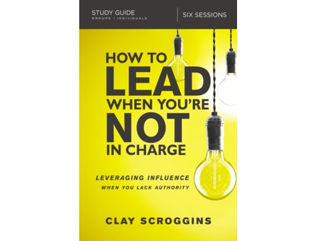 Livro how to lead when you're not in charge study guide de clay scroggins (inglês)