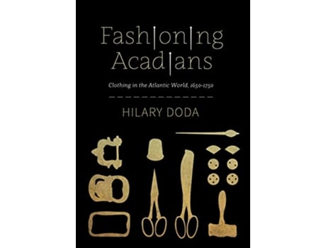 Livro Fashioning Acadians de Hilary Doda (Inglês - Capa Dura)