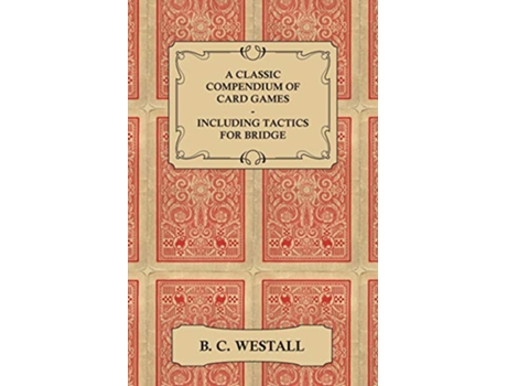 Livro A Classic Compendium of Card Games Including Tactics for Bridge de B C Westall (Inglês)