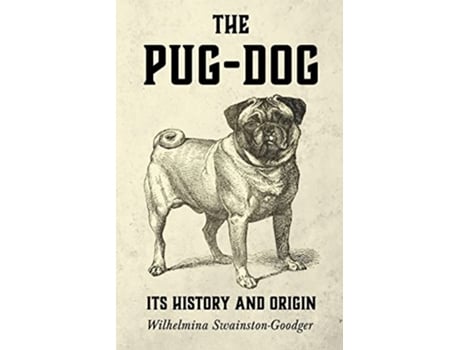 Livro The PugDog Its History and Origin de Wilhelmina SwainstonGoodger (Inglês)