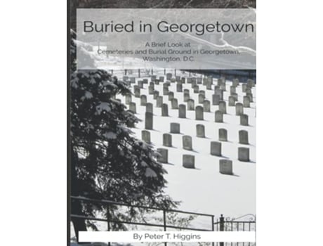 Livro Buried In Georgetown A Brief Look At Cemeteries and Burial Grounds in Georgetown Washington DC de Peter T Higgins (Inglês)