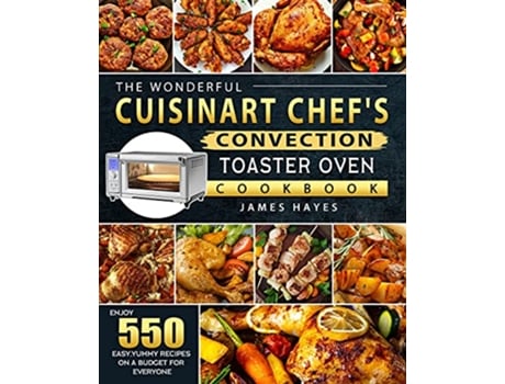 Livro The Wonderful Cuisinart Chefs Convection Toaster Oven Cookbook Enjoy 550 EasyYummy Recipes on A Budget for Everyone de James Hayes (Inglês)