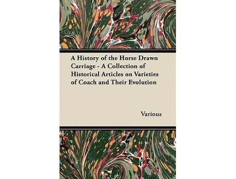 Livro A History of the Horse Drawn Carriage A Collection of Historical Articles on Varieties of Coach and Their Evolution de Various Authors (Inglês)