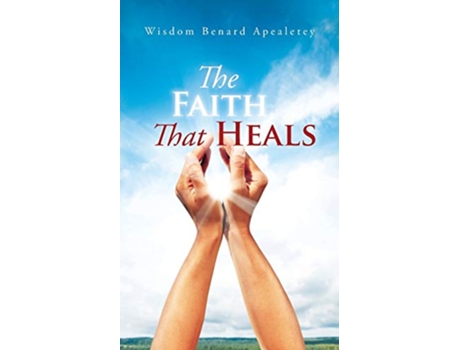 Livro The Faith That Heals de Wisdom Benard Apealetey (Inglês)