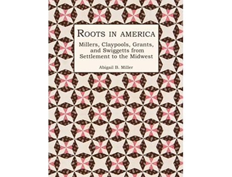 Livro Roots in America Millers Claypools Grants and Swiggetts from Settlement to the Midwest de Abigail B Miller (Inglês - Capa Dura)