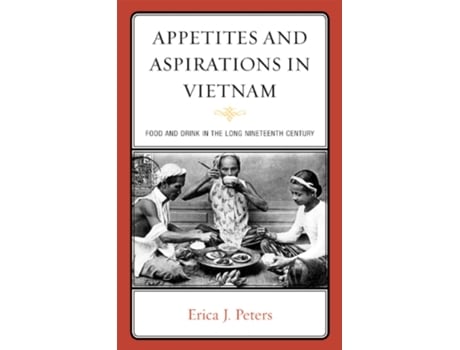 Livro Appetites and Aspirations in Vietnam Food and Drink in the Long Nineteenth Century de Erica J Peters (Inglês - Capa Dura)