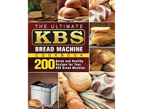 Livro The Ultimate KBS Bread Machine Cookbook 200 Quick and Healthy Recipes for Your KBS Bread Machine de Tony Liles (Inglês)