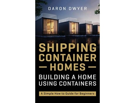 Livro Shipping Container Homes Building a Home Using Containers A Simple How to Guide for Beginners de Daron Dwyer (Inglês - Capa Dura)