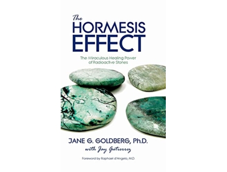 Livro The Hormesis Effect The Miraculous Healing Power of Radioactive Stones de Jane G Goldberg e Jay Gutierrez (Inglês - Capa Dura)