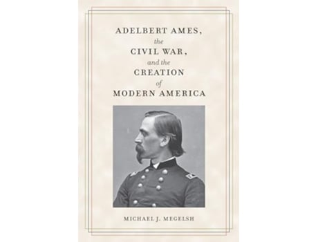 Livro Adelbert Ames, the Civil War, and the Creation of Modern America de Michael J Megelsh (Inglês)