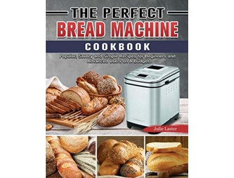 Livro The Perfect Bread Machine Cookbook Popular Savory and Simple Recipes for Beginners and Advanced Users on A Budget de Julie Laster (Inglês)