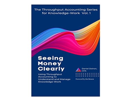 Livro Seeing Money Clearly Using Throughput Accounting to Understand and Manage KnowledgeWork de Daniel Doiron (Inglês)