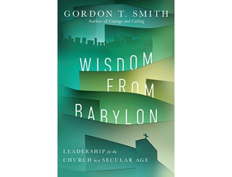 Livro wisdom from babylon - leadership for the church in a secular age de gordon t. smith (inglês)