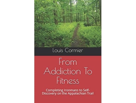 Livro From Addiction To Fitness Completing Ironmans to SelfDiscovery on the Appalachian Trail de Louis M Cormier (Inglês)