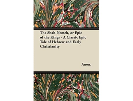 Livro The ShahNemeh or Epic of the Kings A Classic Epic Tale of Hebrew and Early Christianity de Anon (Inglês)