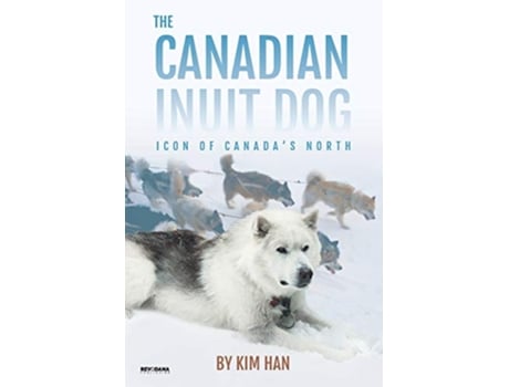 Livro The Canadian Inuit Dog Icon of Canadas North de Kim Han (Inglês)