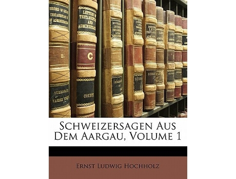 Livro Schweizersagen Aus Dem Aargau, Erster Band de Ernst Ludwig Hochholz (Alemão)