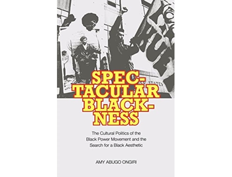 Livro Spectacular Blackness The Cultural Politics of the Black Power Movement and the Search for a Black Aesthetic de Amy Abugo Ongiri (Inglês)