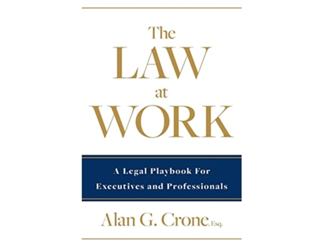 Livro The Law at Work A Legal Playbook for Executives and Professionals de Alan G Crone (Inglês)