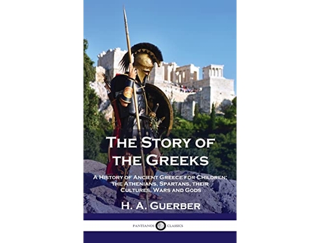 Livro Story of the Greeks A History of Ancient Greece for Children the Athenians Spartans their Cultures Wars and Gods de H a Guerber (Inglês)