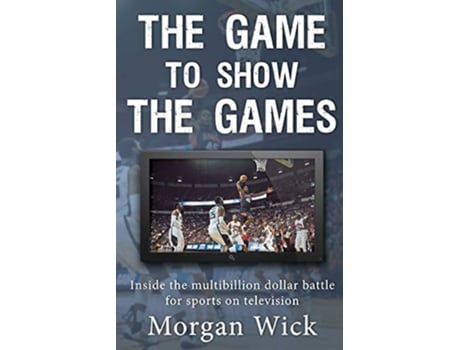 Livro The Game to Show the Games Inside the multibillion dollar battle for sports on television de Morgan Wick (Inglês)