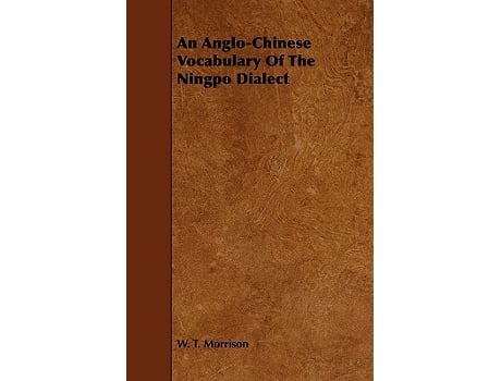 Livro An AngloChinese Vocabulary Of The Ningpo Dialect Chinese and English Edition de W T Morrison