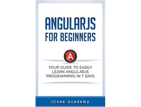 Livro Angular JS for Beginners Your Guide to Easily Learn Angular JS In 7 Days de i Code Academy (Inglês)