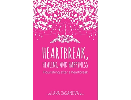 Livro Heartbreak Healing and Happiness Flourishing after a heartbreak de Lara Casanova (Inglês)