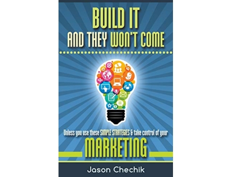 Livro Build It And They Wont Come Unless you use these simple strategies take control of your marketing de Jason Chechik (Inglês)