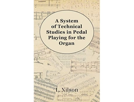 Livro A System of Technical Studies in Pedal Playing for the Organ de L Nilson (Inglês)