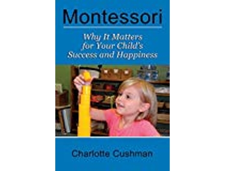 Livro Montessori Why It Matters For Your Childs Success And Happiness de Charlotte Cushman (Inglês)