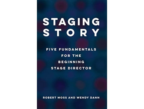 Livro Staging Story Five Fundamentals for the Beginning Stage Director de Robert Moss e Wendy Dann (Inglês)