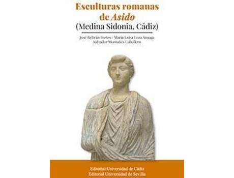 Livro Esculturas romanas de Asido (Medina Sidonia, Cádiz) de José Beltrán Fortes, María Luisa Loza Azuaga, Salvador Montañés Caballero (Espanhol)