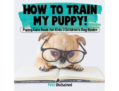 Livro How To Train My Puppy Puppy Care Book for Kids Childrens Dog Books de Pets Unchained (Inglês)