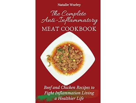 Livro The Complete AntiInflammatory Meat Cookbook Beef and Chicken Recipes to Fight Inflammation living a Healthier life de Natalie Worley (Inglês)